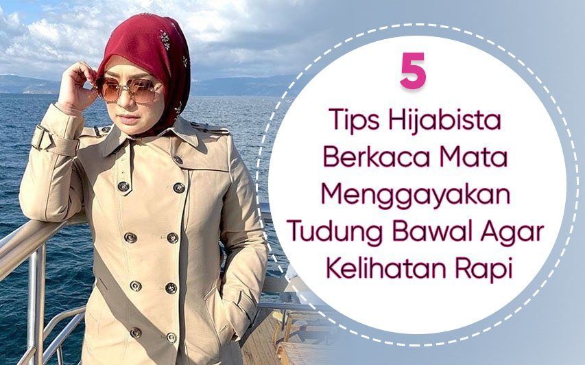 Tips Hijabista Berkaca Mata Apabila Memperagakan Tudung Bawal Agar Kelihatan Rapi